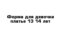 Форма для девочки платье 13 14 лет